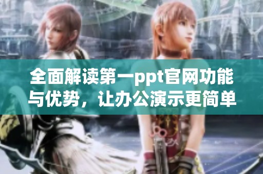 全面解读第一ppt官网功能与优势，让办公演示更简单高效