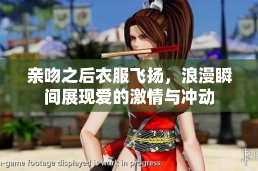 亲吻之后衣服飞扬，浪漫瞬间展现爱的激情与冲动