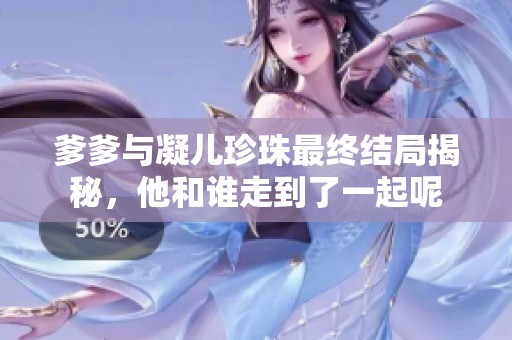 爹爹与凝儿珍珠最终结局揭秘，他和谁走到了一起呢