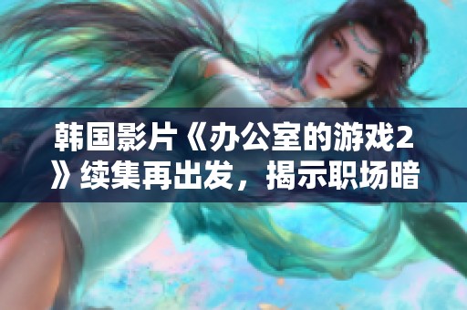 韩国影片《办公室的游戏2》续集再出发，揭示职场暗斗与人性背叛的无限可能