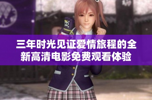 三年时光见证爱情旅程的全新高清电影免费观看体验