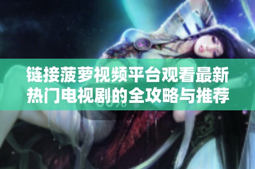 链接菠萝视频平台观看最新热门电视剧的全攻略与推荐