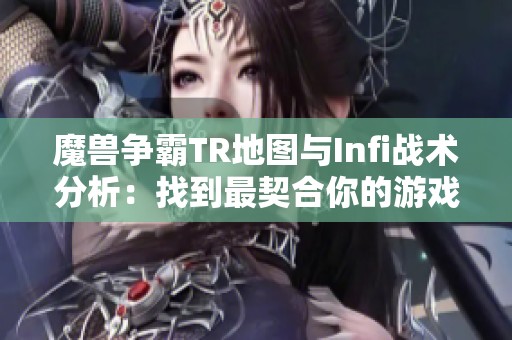 魔兽争霸TR地图与Infi战术分析：找到最契合你的游戏风格与策略