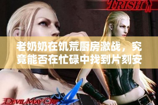 老奶奶在饥荒厨房激战，究竟能否在忙碌中找到片刻安宁睡觉呢