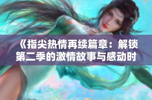 《指尖热情再续篇章：解锁第二季的激情故事与感动时刻》