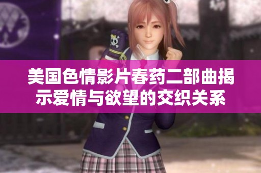 美国色情影片春药二部曲揭示爱情与欲望的交织关系