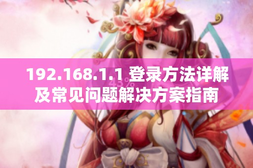 192.168.1.1 登录方法详解及常见问题解决方案指南