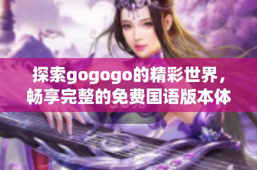 探索gogogo的精彩世界，畅享完整的免费国语版本体验
