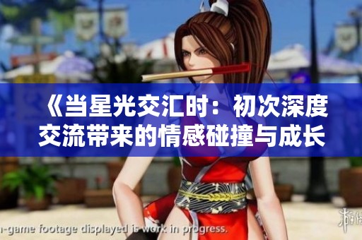 《当星光交汇时：初次深度交流带来的情感碰撞与成长》