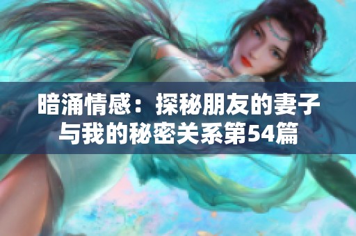 暗涌情感：探秘朋友的妻子与我的秘密关系第54篇