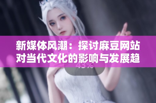 新媒体风潮：探讨麻豆网站对当代文化的影响与发展趋势
