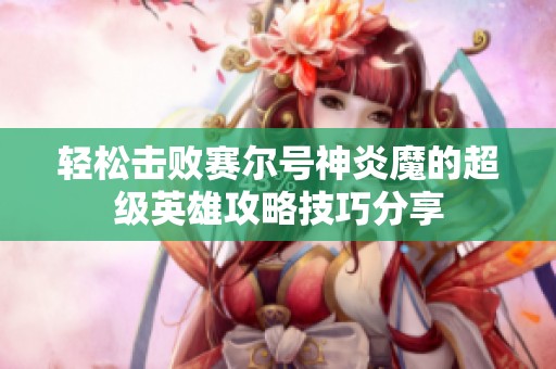 轻松击败赛尔号神炎魔的超级英雄攻略技巧分享
