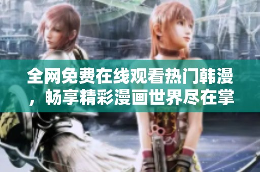 全网免费在线观看热门韩漫，畅享精彩漫画世界尽在掌握中