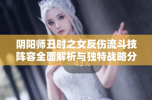阴阳师丑时之女反伤流斗技阵容全面解析与独特战略分享