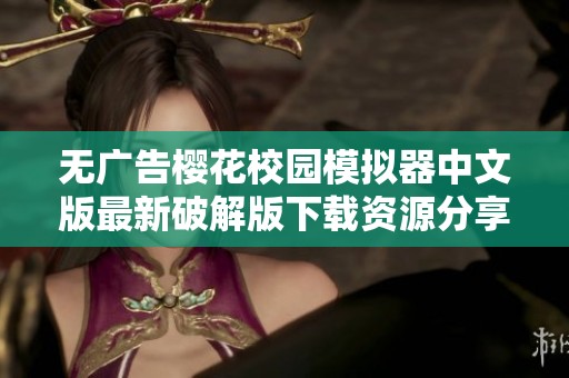 无广告樱花校园模拟器中文版最新破解版下载资源分享与安装指南