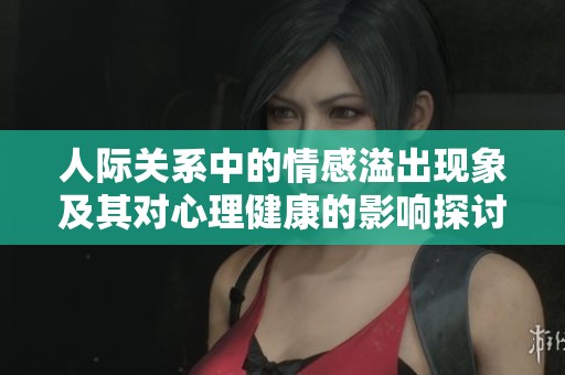 人际关系中的情感溢出现象及其对心理健康的影响探讨