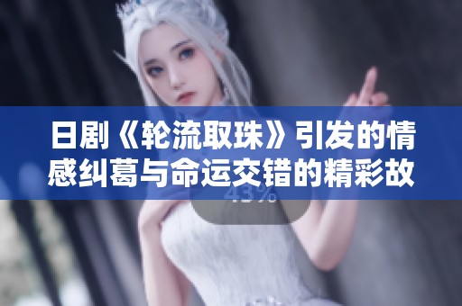 日剧《轮流取珠》引发的情感纠葛与命运交错的精彩故事探讨