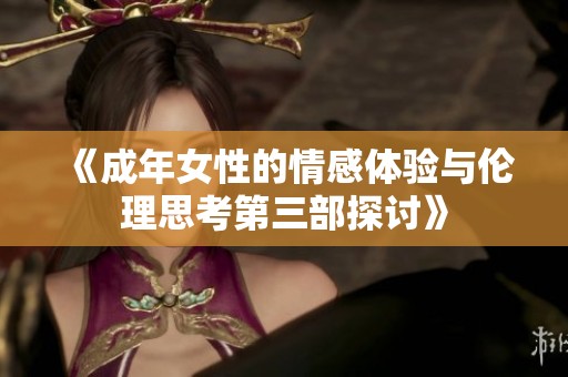 《成年女性的情感体验与伦理思考第三部探讨》