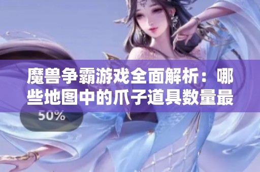 魔兽争霸游戏全面解析：哪些地图中的爪子道具数量最丰富