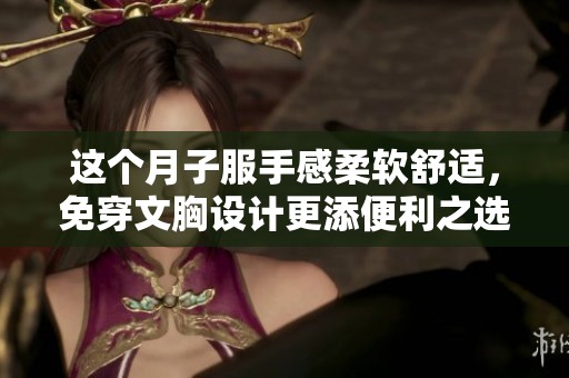 这个月子服手感柔软舒适，免穿文胸设计更添便利之选