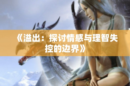 《溢出：探讨情感与理智失控的边界》