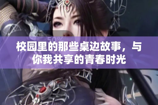 校园里的那些桌边故事，与你我共享的青春时光