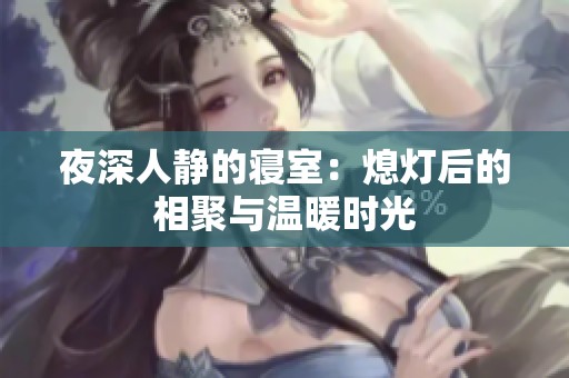 夜深人静的寝室：熄灯后的相聚与温暖时光