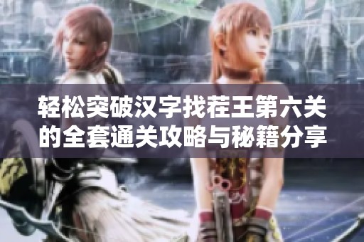 轻松突破汉字找茬王第六关的全套通关攻略与秘籍分享