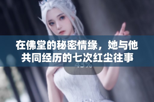 在佛堂的秘密情缘，她与他共同经历的七次红尘往事
