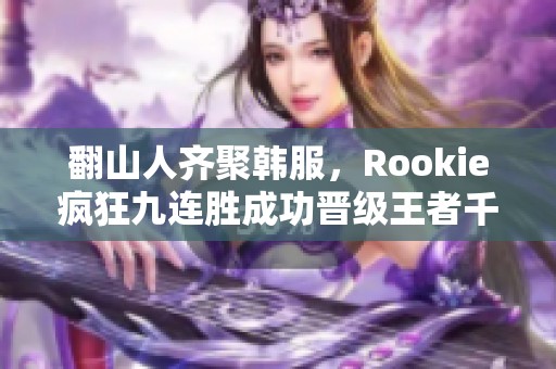 翻山人齐聚韩服，Rookie疯狂九连胜成功晋级王者千分级