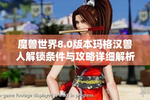 魔兽世界8.0版本玛格汉兽人解锁条件与攻略详细解析