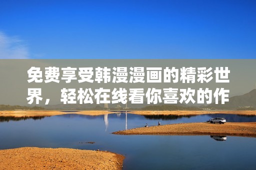 免费享受韩漫漫画的精彩世界，轻松在线看你喜欢的作品
