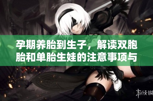 孕期养胎到生子，解读双胞胎和单胎生娃的注意事项与趣事