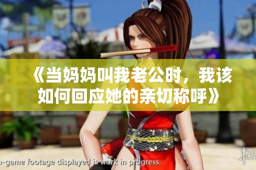 《当妈妈叫我老公时，我该如何回应她的亲切称呼》