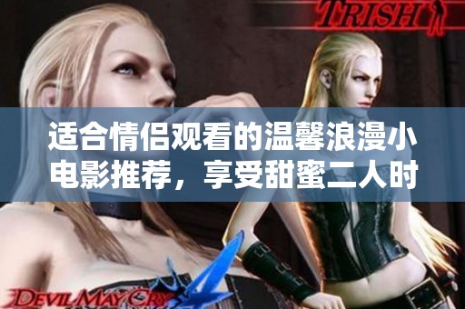 适合情侣观看的温馨浪漫小电影推荐，享受甜蜜二人时光的完美选择