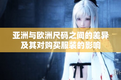 亚洲与欧洲尺码之间的差异及其对购买服装的影响