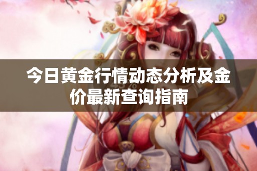 今日黄金行情动态分析及金价最新查询指南