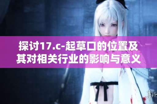 探讨17.c-起草口的位置及其对相关行业的影响与意义