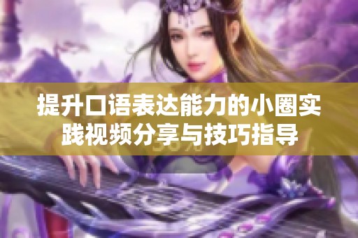 提升口语表达能力的小圈实践视频分享与技巧指导
