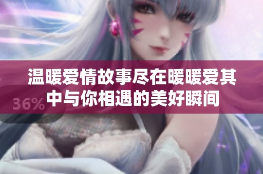 温暖爱情故事尽在暖暖爱其中与你相遇的美好瞬间