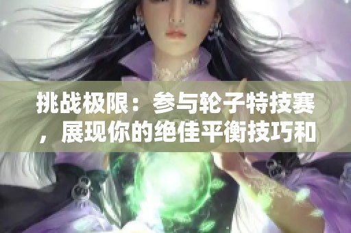 挑战极限：参与轮子特技赛，展现你的绝佳平衡技巧和勇气