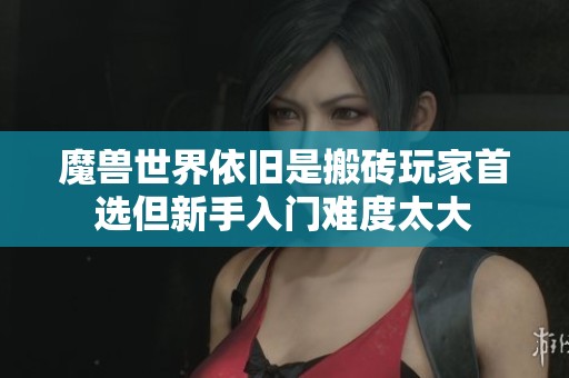 魔兽世界依旧是搬砖玩家首选但新手入门难度太大