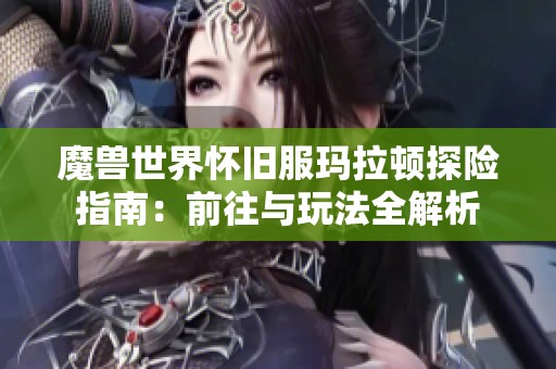 魔兽世界怀旧服玛拉顿探险指南：前往与玩法全解析
