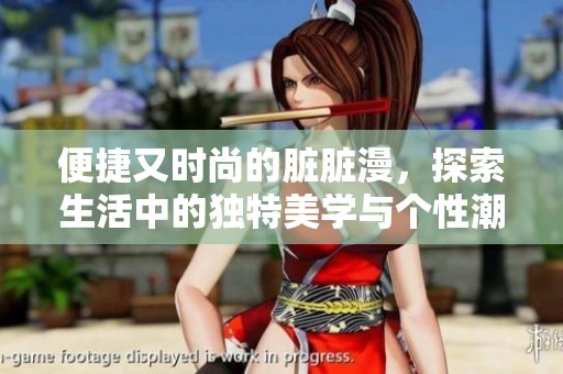 便捷又时尚的脏脏漫，探索生活中的独特美学与个性潮流