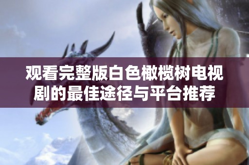 观看完整版白色橄榄树电视剧的最佳途径与平台推荐