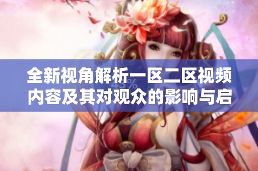 全新视角解析一区二区视频内容及其对观众的影响与启示