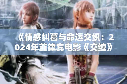 《情感纠葛与命运交织：2024年菲律宾电影《交缠》的心灵旅程》