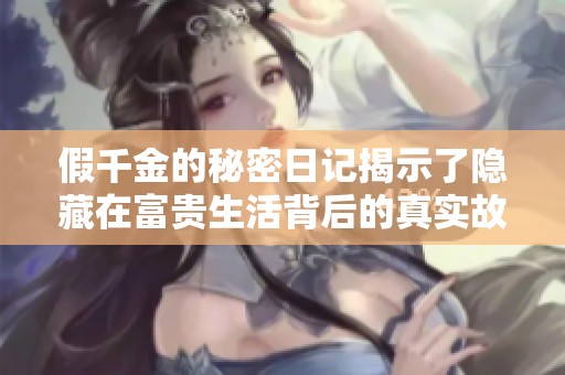 假千金的秘密日记揭示了隐藏在富贵生活背后的真实故事