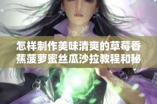 怎样制作美味清爽的草莓香蕉菠萝蜜丝瓜沙拉教程和秘方分享