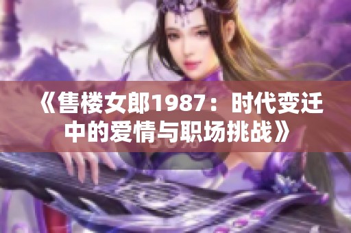 《售楼女郎1987：时代变迁中的爱情与职场挑战》